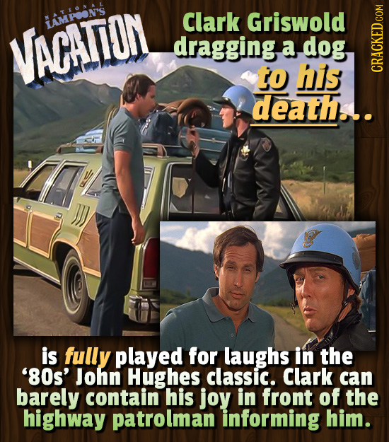 LAMPRON'S Clark Griswold VACATON dragging a dog to his CRAI death... is fully played for laughs in the '80s' John Hughes classic. Clark can barely con
