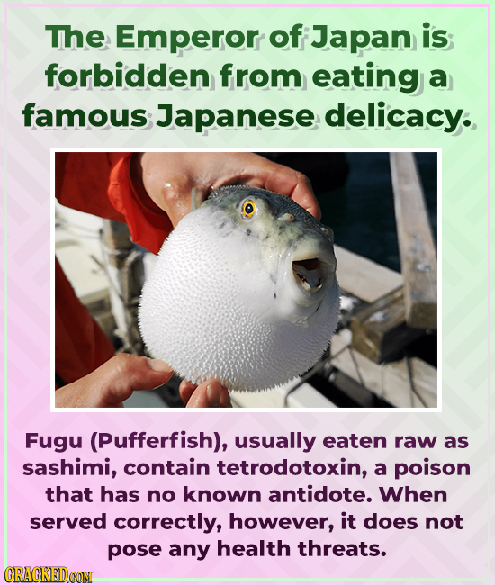 The Emperor of Japan is forbidden from eating a famous Japanese delicacy. Fugu (Pufferfish), usually eaten raw as sashimi, contain tetrodotoxin, a poi