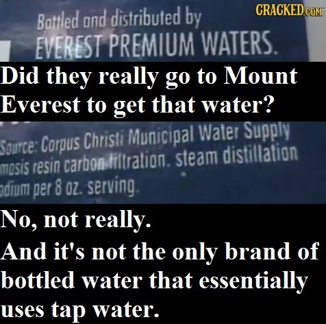 Battled and distribufed by CRACKEDco EVEREST PREMIUM WATERS. Did they really go to Mount Everest to get that water? Water Supply Source: Corpus Christ