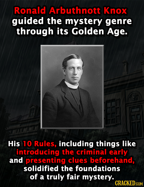 Ronald Arbuthnott Knox guided the mystery genre through its Golden Age. His 10 Rules, including things like introducing the criminal early and present
