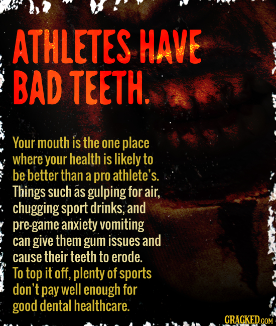 ATHLETES HAVE BAD TEETH. Your mouth is the one place where your health is likely to be better than a pro athlete's. Things such as gulping for air, ch