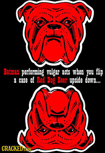 u O IIRA Batman performing vulgar acts when you flip a case of Red Dog Beer upside down... OUIIO. 111108