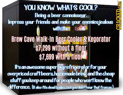 YOU KNOW WHAT'S COOL? Being a beer comnoisseur. Impress your friends and make your enemiesied nemiesjedlous with the GRAGKEDCON Brew Cave Walk-In Beer
