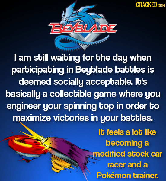 ESYBLADE I am still waiting for the day when participating in Beyblade battles is deemed socially acceptable. lt's basically a collectible game where