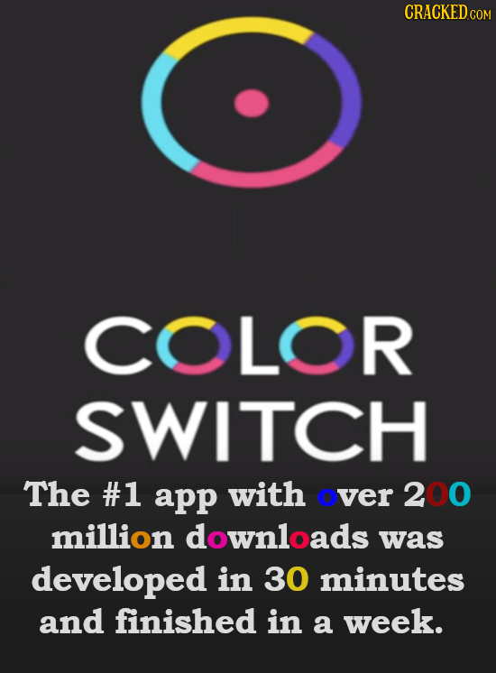COLOR SWITCH The #1 app with over 200 million downloads was developed in 30 minutes and finished in a week.