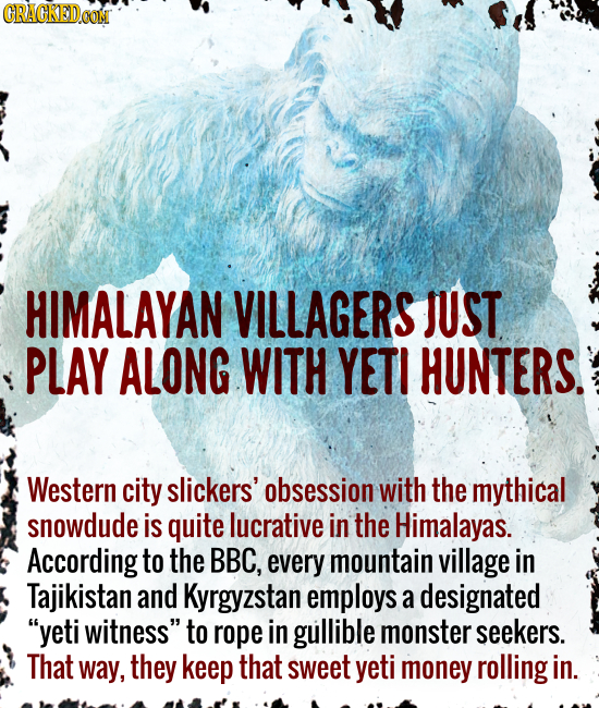 CRACKEDCON HIMALAYAN VILLAGERS JUST PLAY ALONG WITH YETI HUNTERS. Western city slickers' obsession with the mythical snowdude is quite lucrative in th