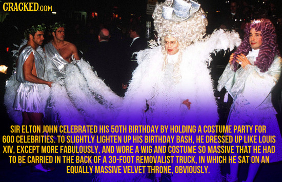 CRACKED.COM SIR ELTON JOHN CELEBRATED HIS 50TH BIRTHDAY BY HOLDING A COSTUME PARTY FOR 600 CELEBRITIES. TO SLIGHTLY LIGHTEN UP HIS BIRTHDAY BASH. HE D
