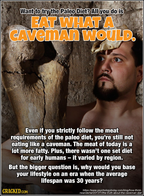 Want to try the Paleo Diet? All you do is EAT WHAT A CAveMAn WOULD. Even if you strictly follow the meat requirements of the paleo diet, you're still