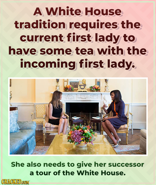 A White House tradition requires the current first lady to have some tea with the incoming first lady. She also needs to give her successor a tour of