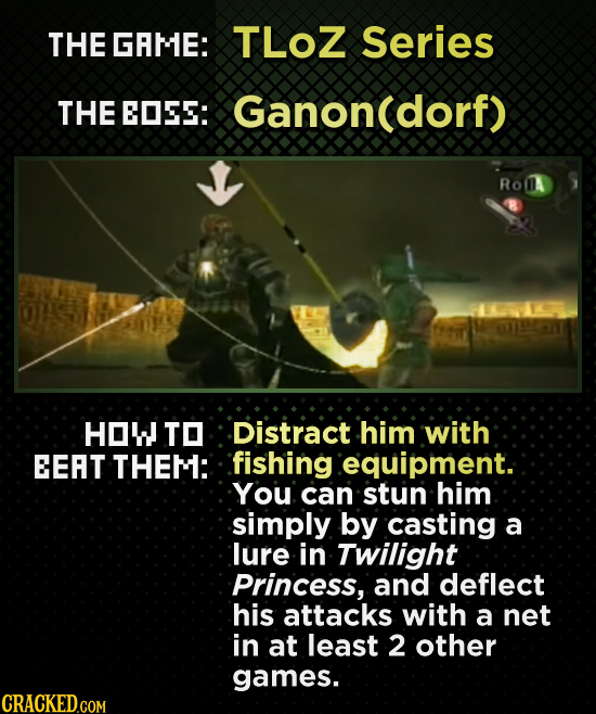THE GRME: TLOZ Series THE EOEE: Ganon(dorf) Ro 1K1409  A HOW TO Distract him with EEAT THEM: fishing .equipment. You can stun him simply by casting a 