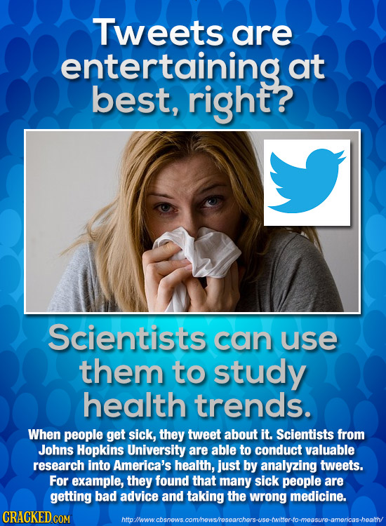 Tweets are entertaining at best, right? Scientists can use them to study health trends. When people get sick, they tweet about it. Scientists from Joh