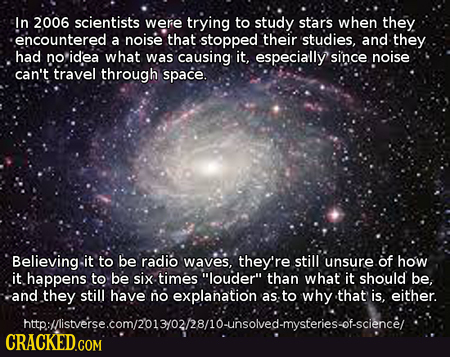 In 2006 scientists were trying to study stars when they encountered a noise that stopped their studies, and they had no o id'ea what was causing it, e