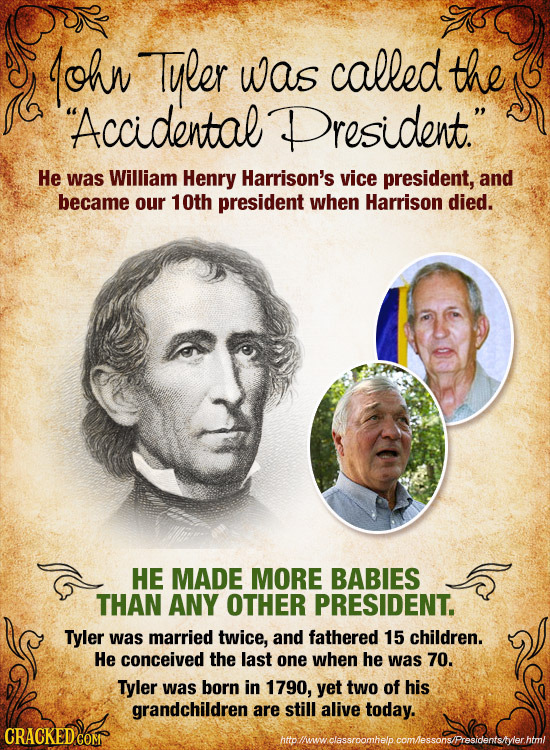 ohn Tyler was called the Accidental President. He was William Henry Harrison's vice president, and became our 10th president when Harrison died. HE 