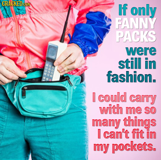 If only FANNY PACKS were still in fashion. acod 2000 apo a ta I could carry with me SO many things I can't fit in my pockets.