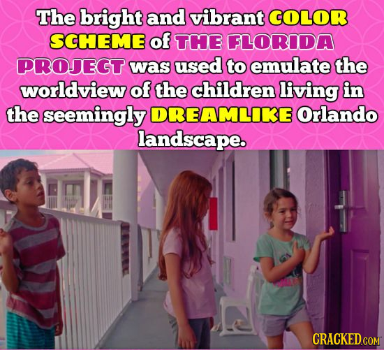 The bright and vibrant COLOR SCHEME of THE FLORIDA PROJEGT was used to emulate the worldview of the children living in the seemingly DREAMLIKE Orlando