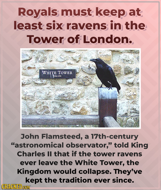 Royals; must keep at least six ravens in the Tower of London. WHITE TOWER John Flamsteed, a 17th-century astronomical observator, told King Charles
