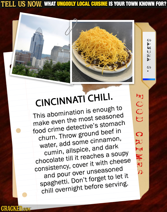TELL US NOW. WHAT UNGODLY LOCAL CUISINE IS YOUR TOWN KNOWN FOR? SANDRA S. N CHILI. CINCINNATI to is enough This abomination most seasoned the make eve