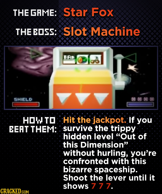 THE GRME: Star Fox THE EOSES: Slot Machine BAR SHIELD HOW TO Hit the jackpot. If you EEAT THEM: survive the trippy hidden level Out of this Dimension