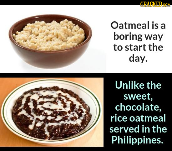 CRACKED OM Oatmeal is a boring way to start the day. Unlike the sweet, chocolate, rice oatmeal served in the Philippines.