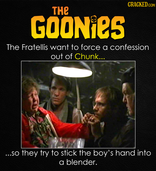 CRACKEDcO THE GOONieS The Fratellis want to force a confession out of Chunk... ...SO they try to stick the boy's hand into a blender. 