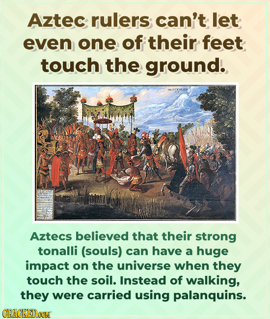 Aztec rulers can't let even one of their feet touch the ground. Aztecs believed that their strong tonalli (souls) can have a huge impact on the univer