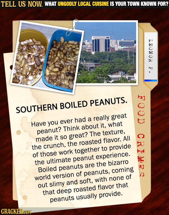 TELL US NOW. WHAT UNGODLY LOCAL CUISINE IS YOUR TOWN KNOWN FOR? LEONOR C PEANUTS. BOILED SOUTHERN great Have you ever had a really it, what Think abou