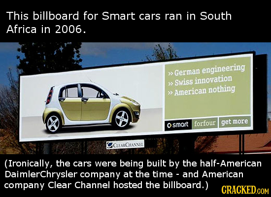 This billboard for Smart cars ran in South Africa in 2006. engineering >> German innovation >> Swiss nothing >> American get more smart forfour CLEARC