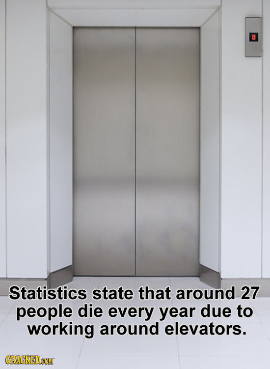 8 Statistics state that around 27 people die every year due to working around elevators. CRACKEDCON
