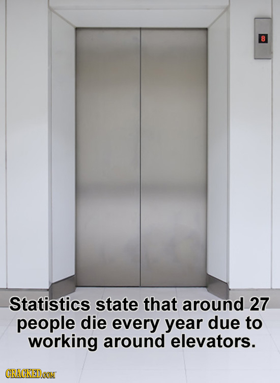 8 Statistics state that around 27 people die every year due to working around elevators. CRACKEDCON 