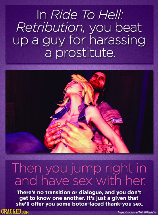 In Ride To Hell: Retribution, you beat up a guy for harassing a prostitute. Then you jump right in and have sex with her. There's no transition or dia