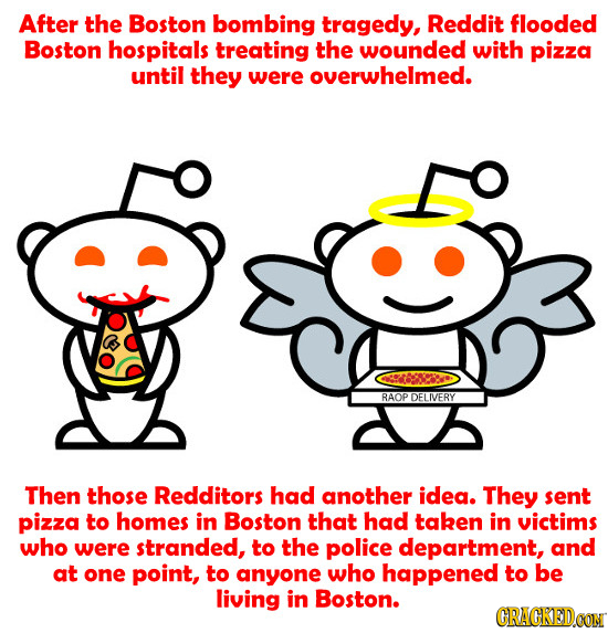 After the Boston bombing tragedy, Reddit flooded Boston hospitals treating the wounded with pizza until they were overwhelmed. Gosb RAOP LIVERY Then t