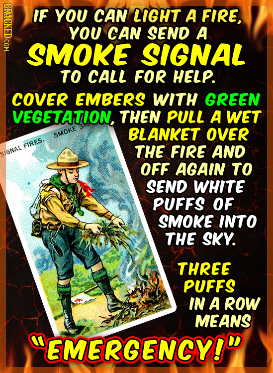 IF YOU CAN LIGHT A FIRE, YOU CAN SEND A SMOKE SIGNAL TO CALL FOR HELP. COVER EMBERS WITH GREEN VEGETATION, THEN PULL A WET BLANKET OVER SMOKE FIRES. T