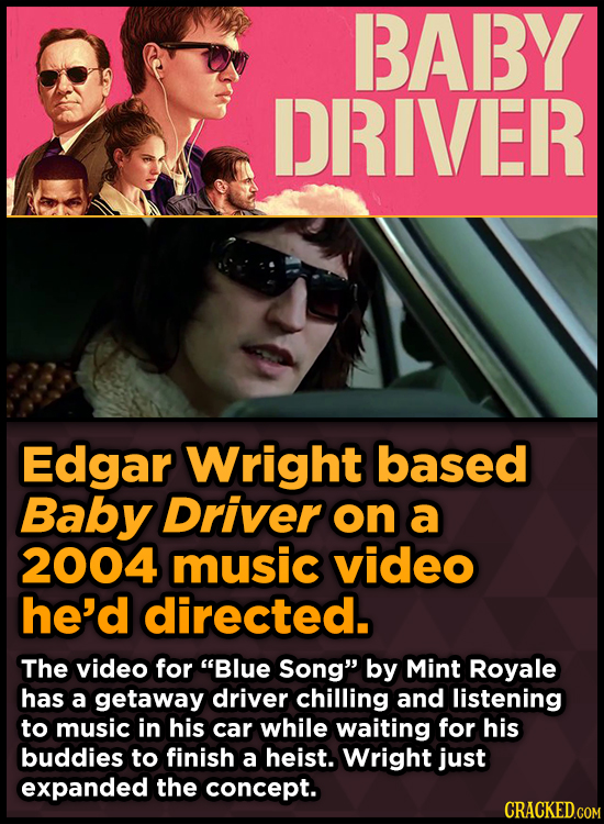 BABY DRIVER Edgar Wright based Baby Driver on a 2004 music video he'd directed. The video for Blue Song by Mint Royale has a getaway driver chilling