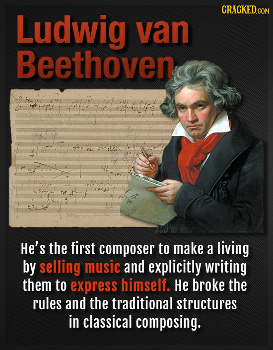 CRACKEDcO Ludwig van Beethoven He's the first composer to make a living by selling music and explicitly writing them to express himself. He broke the