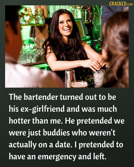 CRACKED The bartender turned out to be his ex-girlfriend and was much hotter than me. He pretended we were just buddies who weren't actually on a date