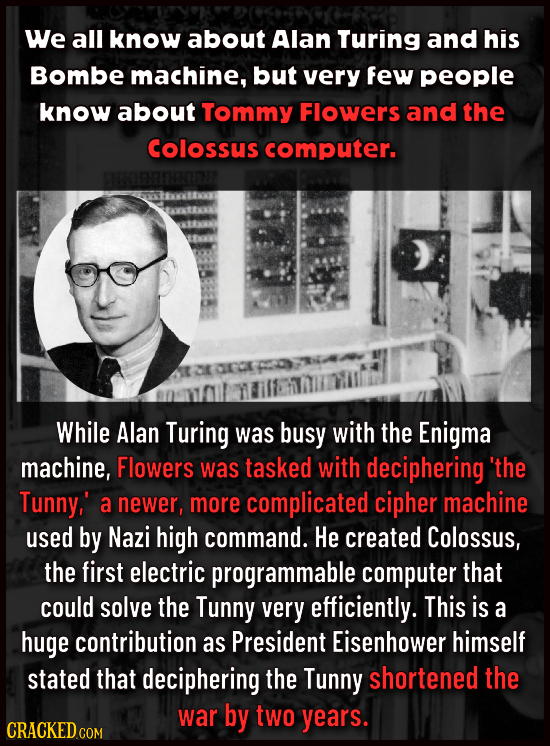 We all know about Alan Turing and his Bombe machine, but very few people know about Tommy Flowers and the Colossus computer. While Alan Turing was bus