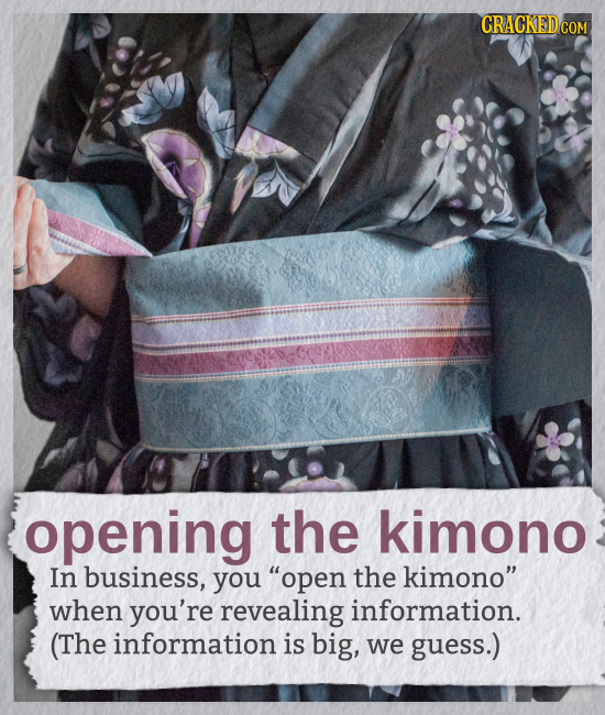 CRACKED COM opening the kimono In business, you open the kimono when you're revealing information. (The information is big, we guess.)