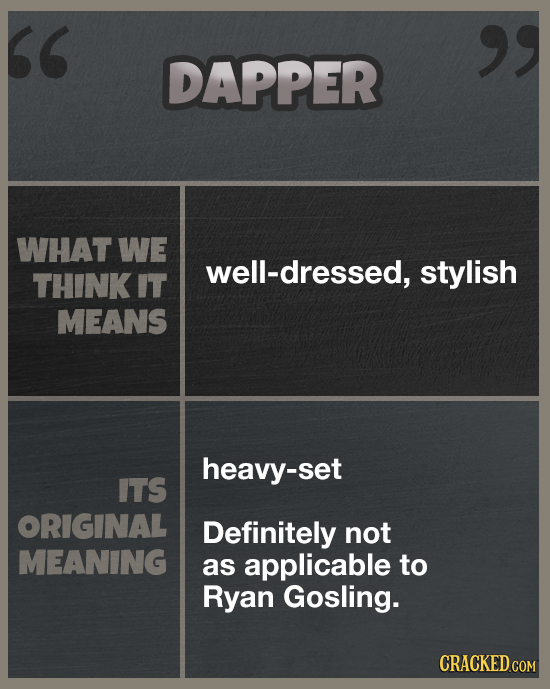 DAPPER WHAT WE well-dressed, stylish THINK IT MEANS heavy-set ITS ORIGINAL Definitely not MEANING as applicable to Ryan Gosling. CRACKED COM