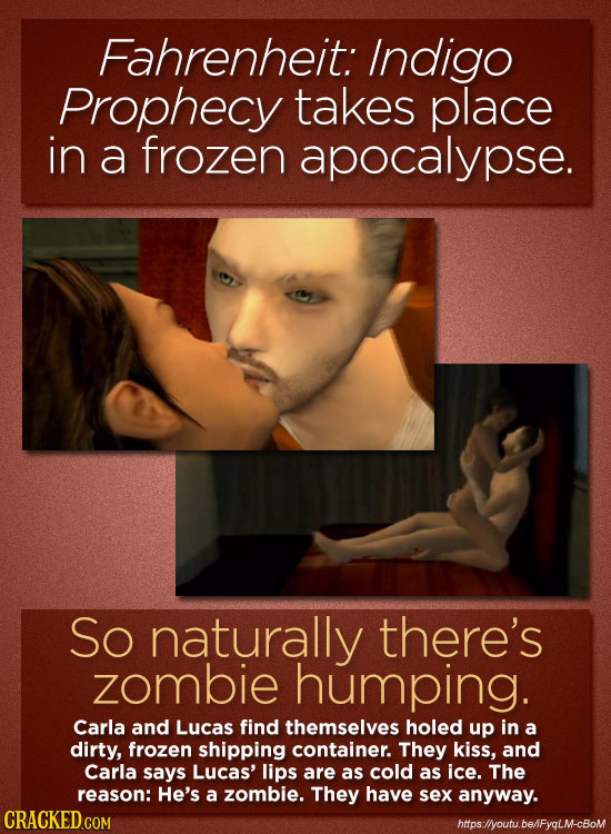 Fahrenheit: Indigo Prophecy takes place in a frozen apocalypse. So naturally there's zombie humping. Carla and Lucas find themselves holed up in a dir