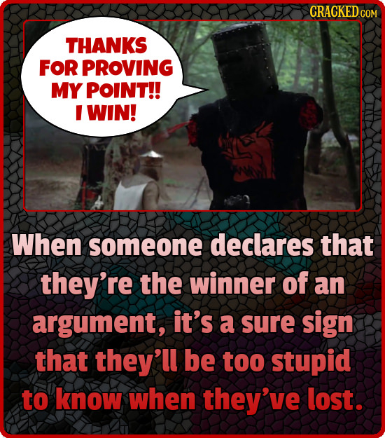 CRACKEDc COM THANKS FOR PROVING MY POINT!! I WIN! When someone declares that they're the winner of an argument, it's a sure sign that they'll be too s
