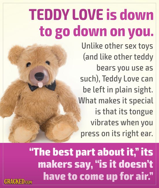 TEDDY LOVE is down to go down on you. Unlike other sex toys (and like other teddy bears you use as such), Teddy Love can be left in plain sight. What
