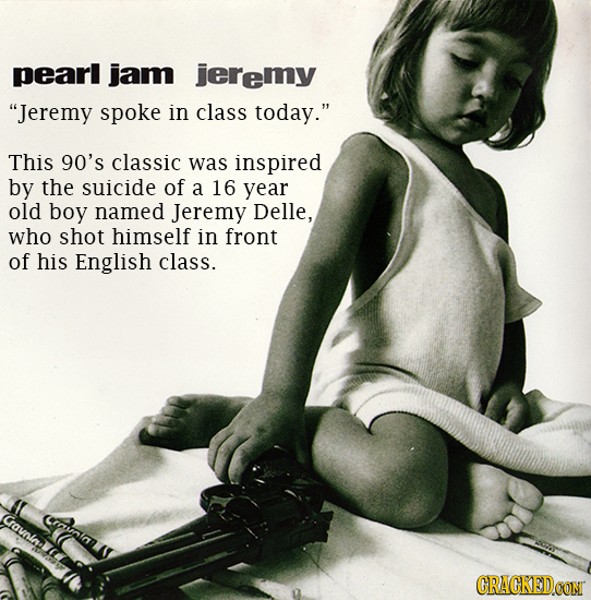 pearl jam jeremy Jeremy spoke in class today. This 90's classic was inspired by the suicide of a 16 year old boy named Jeremy Delle, who shot himsel