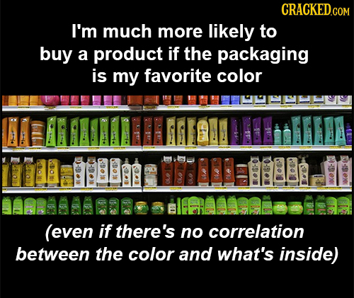 CRACKED.COM I'm much more likely to buy a product if the packaging is my favorite color (even if there's no correlation between the color and what's i