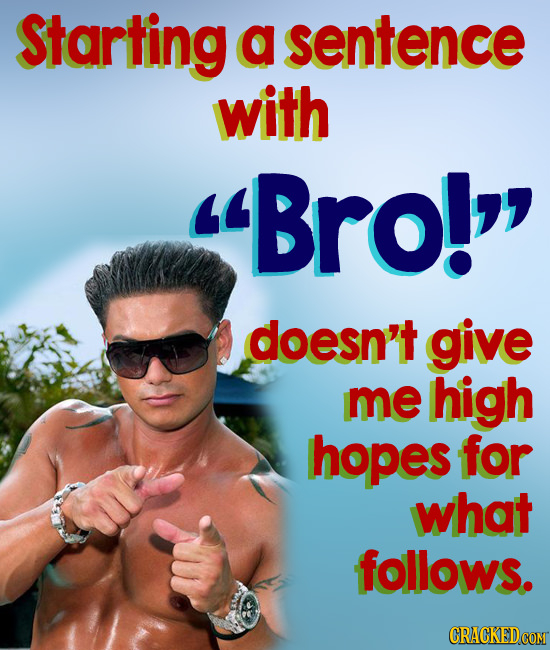 Stariting d sentence with Bro! doesn't give me high hopes for what follows.