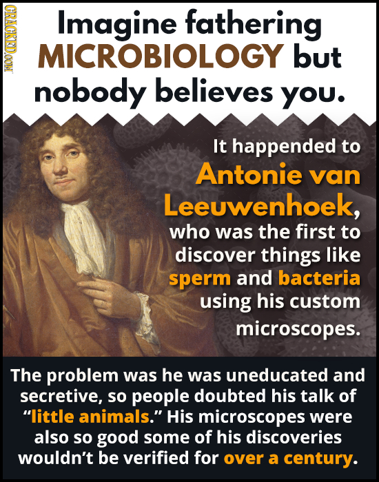 OROD Imagine fathering MICROBIOLOGY but nobody believes You. It happended to Antonie van Leeuwenhoek, who was the first to discover things like sperm