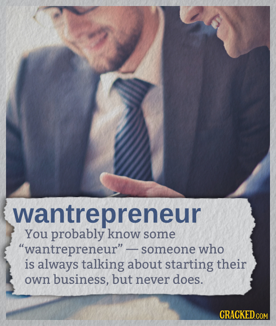 wantrepreneur You probably know some wantrepreneur- someone who is always talking about starting their own business, but never does.