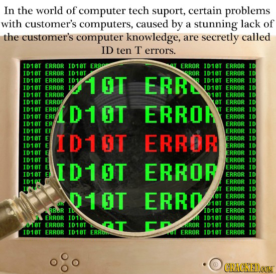 In the world of computer tech suport, certain problems with customer's computers, caused by a stunning lack of the customer's computer knowledge, are