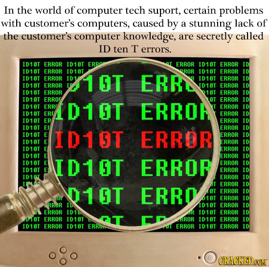 In the world of computer tech suport, certain problems with customer's computers, caused by a stunning lack of the customer's computer knowledge, are 