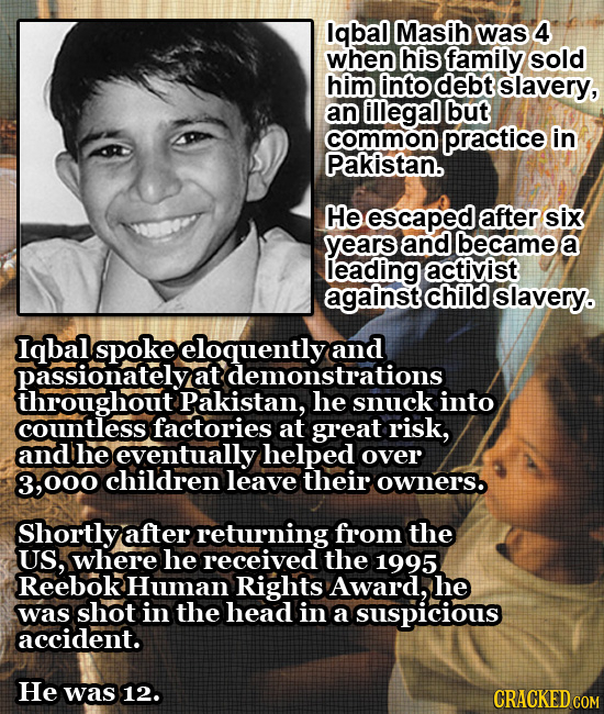 Iqbal Masih was 4 when his family sold him into debt slavery, an illegal but common practice in Pakistan. He escaped after six years and became a lead