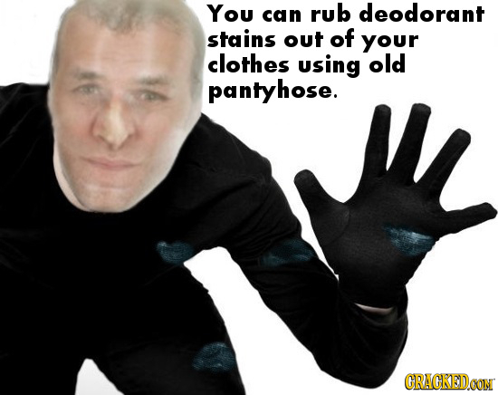 You can rub deodorant stains out of your clothes using old pantyhose. CRACKEDCON